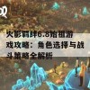 火影羁绊6.8始祖游戏攻略：角色选择与战斗策略全解析