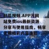 丝瓜视频.APP污网站免费ios最新资源分享与使用指南，畅享无限精彩内容体验