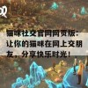 猫咪社交官网网页版：让你的猫咪在网上交朋友，分享快乐时光！