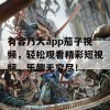 有容乃大app茄子视频，轻松观看精彩短视频，乐趣无穷尽！