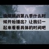 极限挑战第八季什么时候开始播出？让我们一起来看看具体的时间吧！