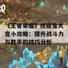 《王者荣耀》技能变大变小攻略：提升战斗力与胜率的技巧分析