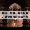 无网络手机游戏推荐：休闲、策略、角色扮演、益智类精彩玩法一网打尽