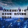 《天天爱消除》萝卜头关卡攻略：技巧与策略轻松过关