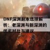 DNF深渊副本选择解析：老深渊与新深渊的优劣对比与建议