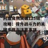 问道宠物突破125级攻略：提升战斗力的关键步骤与注意事项