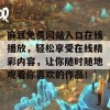 麻豆免费网站入口在线播放，轻松享受在线精彩内容，让你随时随地观看你喜欢的作品！