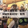 《真三国无双：起源》M站升至80分！系列最高分！