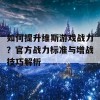 如何提升维斯游戏战力？官方战力标准与增战技巧解析