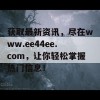 获取最新资讯，尽在www.ee44ee.com，让你轻松掌握热门信息！