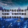 感受国产色综合的魅力与创新：引领时代潮流的新选择与新体验