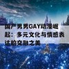 国产男男GAY动漫崛起：多元文化与情感表达的交融之美