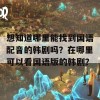 想知道哪里能找到国语配音的韩剧吗？在哪里可以看国语版的韩剧？