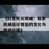 《红莲天元突破：探索机械设计背后的文化与情感价值》