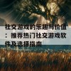 社交游戏的乐趣与价值：推荐热门社交游戏软件及选择指南