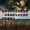 游戏中的女性角色惨死：叙事深度与文化反思的双重探讨