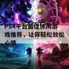 PS4平台最佳休闲游戏推荐，让你轻松放松心情