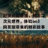 赶快点击链接，畅游二次元世界，体验ao3网页版带来的精彩故事！