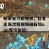 畅享无尽短视频，抖音无限次短视频破解版app等你体验！