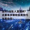 想开b站私人直播间？这里有步骤和实用技巧分享给你！