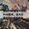 推荐10款最受欢迎的iPad游戏，全方位满足你的游戏需求