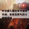 时空猎人魔王关卡通关攻略：角色选择与战斗策略揭秘