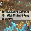 新塔防三国符文搭配攻略：提升英雄战斗力的关键技巧