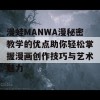 漫蛙MANWA漫秘密教学的优点助你轻松掌握漫画创作技巧与艺术魅力