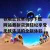 获取忘忧草app下载网站最新资源轻松享受无忧生活的全新体验