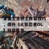 掌握土主秽土阵容技巧，提升《火影忍者OL》对战胜率