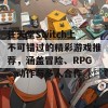 任天堂Switch上不可错过的精彩游戏推荐，涵盖冒险、RPG、动作与多人合作