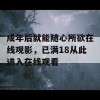 成年后就能随心所欲在线观影，已满18从此进入在线观看