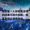 探索第一人称射击游戏的经典与现代创新，畅享多样化游戏体验