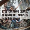 打造《阴阳师》荒的土豪阵容攻略：技能分析与阵容搭配秘诀