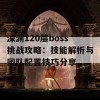 深渊120层boss挑战攻略：技能解析与团队配置技巧分享