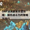 DNF深渊副本许愿攻略：提升战斗力的策略与技巧