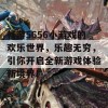 畅游5656小游戏的欢乐世界，乐趣无穷，引你开启全新游戏体验新境界！