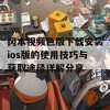 冈本视频色版下载安装ios版的使用技巧与获取途径详解分享