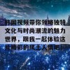 韩国视频带你领略独特文化与时尚潮流的魅力世界，跟我一起体验这片精彩的风土人情吧！