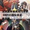 深渊副本通关技巧分享 DNF85版玩家必备攻略