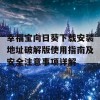 幸福宝向日葵下载安装地址破解版使用指南及安全注意事项详解