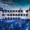 爱情电影网天翼海：跟我一起看那些甜蜜又感人的爱情电影吧！