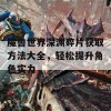 魔兽世界深渊碎片获取方法大全，轻松提升角色实力