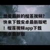 想看最新的榴莲视频？快来下载安卓最新版吧！榴莲视频app下载安卓最新版