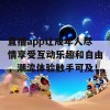 直播app让成年人尽情享受互动乐趣和自由，潮流体验触手可及！