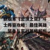 新版本《云顶之奕》斗士阵容攻略：最佳英雄、装备与实战策略解析