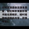 无限资源最新资源免费看，轻松畅享海量影视书籍无限精彩，随时随地畅游精彩内容，尽情享受！