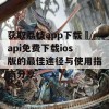 获取荔枝app下载汅api免费下载ios版的最佳途径与使用指南分享