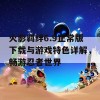 火影羁绊6.9正常版下载与游戏特色详解，畅游忍者世界