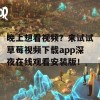 晚上想看视频？来试试草莓视频下载app深夜在线观看安装版！